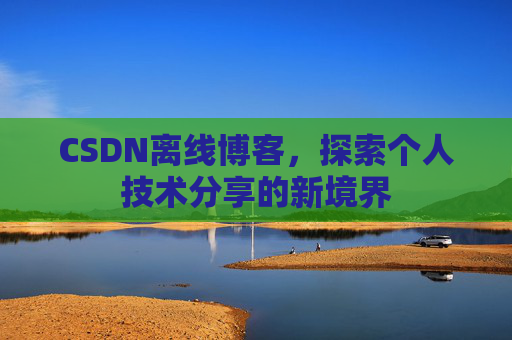 CSDN离线博客，探索个人技术分享的新境界